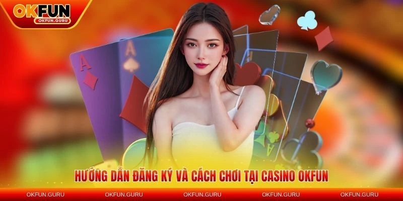 huong dan dang ky casino okfun